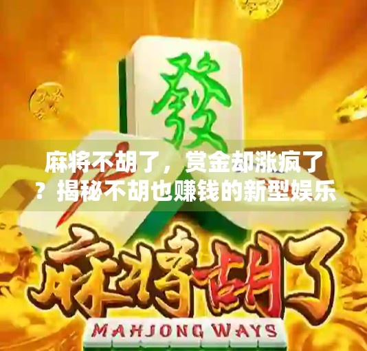 麻将不胡了，赏金却涨疯了？揭秘不胡也赚钱的新型娱乐经济