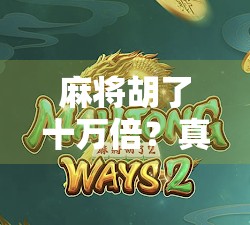 麻将胡了十万倍？真相令人震惊！这到底是运气爆棚还是局？