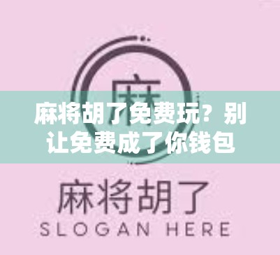 麻将胡了免费玩？别让免费成了你钱包的陷阱！