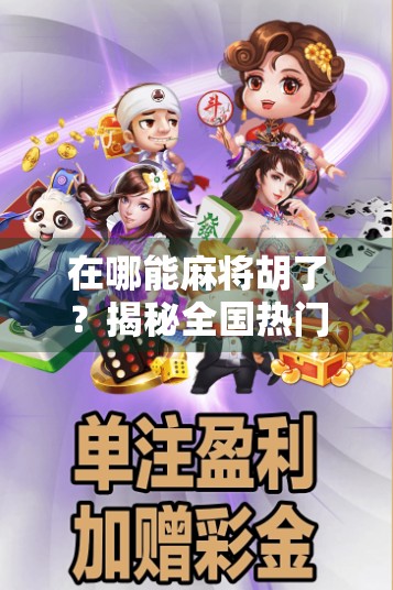 在哪能麻将胡了？揭秘全国热门麻将聚集地，新手也能轻松上手！