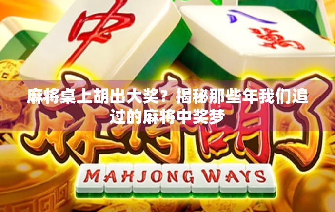 麻将桌上胡出大奖？揭秘那些年我们追过的麻将中奖梦