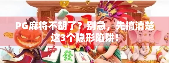PG麻将不胡了？别急，先搞清楚这3个隐形陷阱！