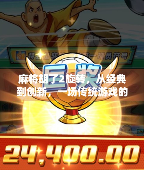 麻将胡了2旋转，从经典到创新，一场传统游戏的数字涅槃