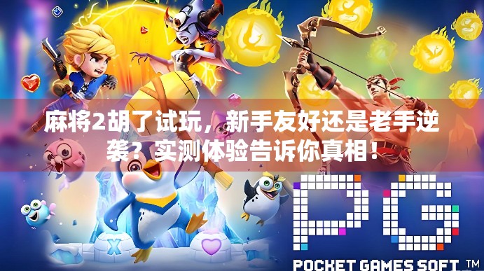 麻将2胡了试玩，新手友好还是老手逆袭？实测体验告诉你真相！