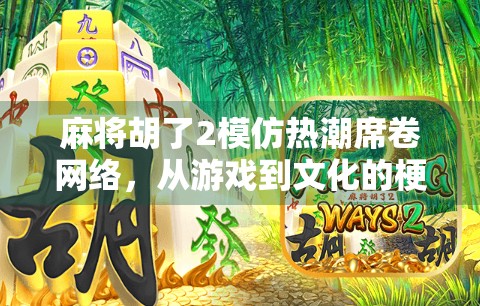 麻将胡了2模仿热潮席卷网络，从游戏到文化的梗式狂欢