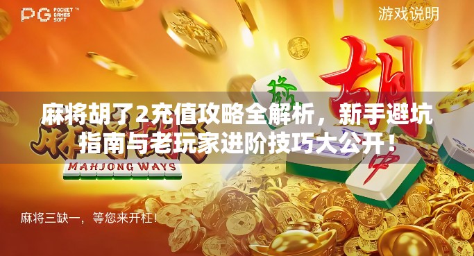 麻将胡了2充值攻略全解析，新手避坑指南与老玩家进阶技巧大公开！