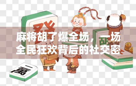 麻将胡了爆全场，一场全民狂欢背后的社交密码与情绪释放