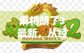 麻将胡了3最新，从经典到革新，这是一款值得你重新爱上麻将的游戏！