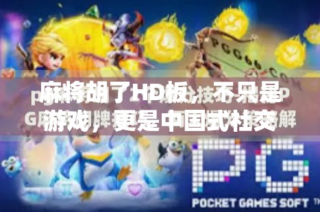 麻将胡了HD板，不只是游戏，更是中国式社交的数字缩影