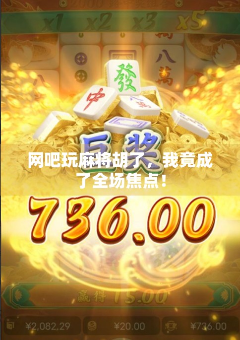 网吧玩麻将胡了，我竟成了全场焦点！