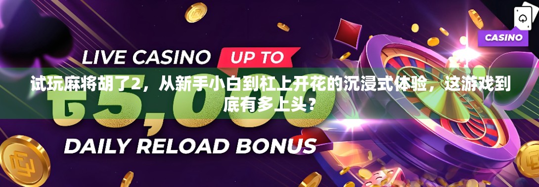 试玩麻将胡了2，从新手小白到杠上开花的沉浸式体验，这游戏到底有多上头？