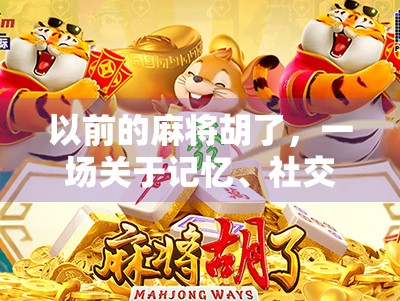 以前的麻将胡了，一场关于记忆、社交与时代变迁的深度回响