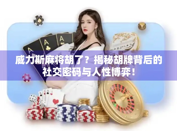 威力斯麻将胡了？揭秘胡牌背后的社交密码与人性博弈！