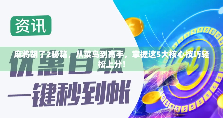 麻将胡了2秘籍，从菜鸟到高手，掌握这5大核心技巧轻松上分！