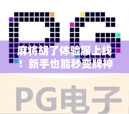 麻将胡了体验服上线！新手也能秒变牌神？揭秘这款国民级手游的隐藏玩法！