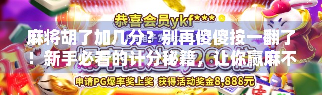 麻将胡了加几分？别再傻傻按一翻了！新手必看的计分秘籍，让你赢麻不翻车！