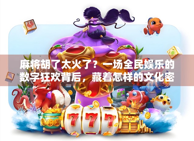 麻将胡了太火了?一场全民娱乐的数字狂欢背后,藏着怎样的文化密码? 麻将胡了太火了?一场全民娱乐的数字狂欢背后,藏着怎样的文化密码?