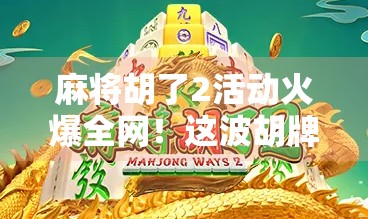 麻将胡了2活动火爆全网!这波胡牌热潮,你跟上了吗? 麻将胡了2活动火爆全网!这波胡牌热潮,你跟上了吗?