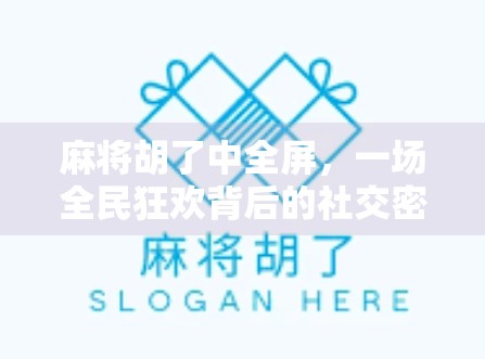 麻将胡了中全屏，一场全民狂欢背后的社交密码与数字时代的娱乐革命