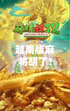 越南版麻将胡了！揭秘东南亚最上头的牌局文化，你敢来挑战吗？