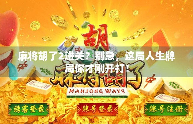 麻将胡了2进关？别急，这局人生牌局你才刚开打！