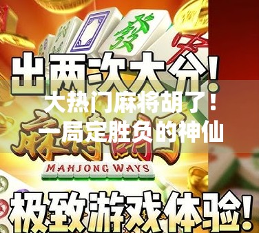 大热门麻将胡了！一局定胜负的神仙操作背后，藏着多少你不知道的玄机？