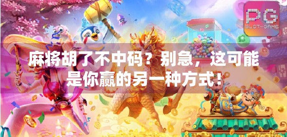 麻将胡了不中码？别急，这可能是你赢的另一种方式！