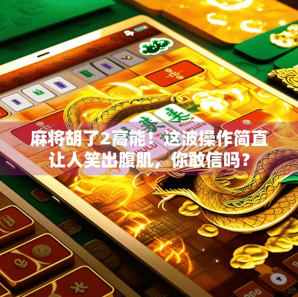麻将胡了2高能！这波操作简直让人笑出腹肌，你敢信吗？
