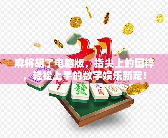 麻将胡了电脑版，指尖上的国粹，轻松上手的数字娱乐新宠！