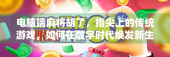 电脑端麻将胡了，指尖上的传统游戏，如何在数字时代焕发新生？