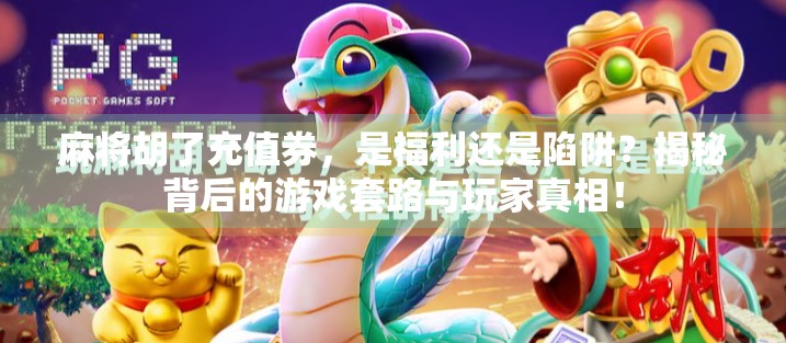 麻将胡了充值券，是福利还是陷阱？揭秘背后的游戏套路与玩家真相！