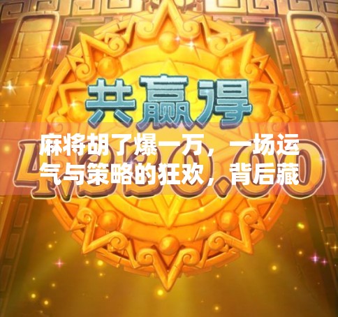 麻将胡了爆一万，一场运气与策略的狂欢，背后藏着多少人生真相？