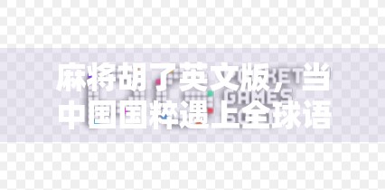 麻将胡了英文版，当中国国粹遇上全球语言，这波文化输出太硬核！