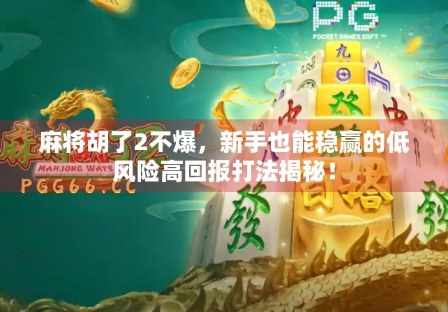 麻将胡了2不爆，新手也能稳赢的低风险高回报打法揭秘！