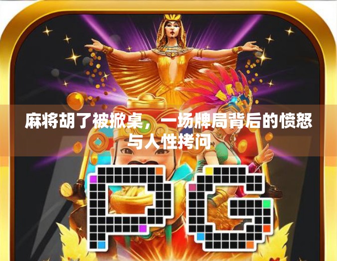 麻将胡了被掀桌，一场牌局背后的愤怒与人性拷问