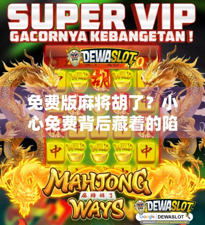 免费版麻将胡了？小心免费背后藏着的陷阱！