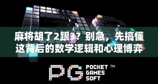 麻将胡了2跟3？别急，先搞懂这背后的数学逻辑和心理博弈