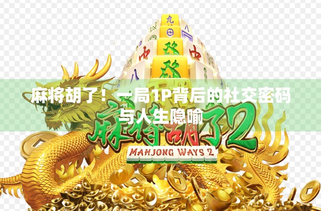 麻将胡了！一局1P背后的社交密码与人生隐喻