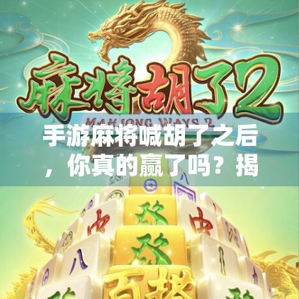 手游麻将喊胡了之后，你真的赢了吗？揭秘虚拟牌局背后的心理陷阱