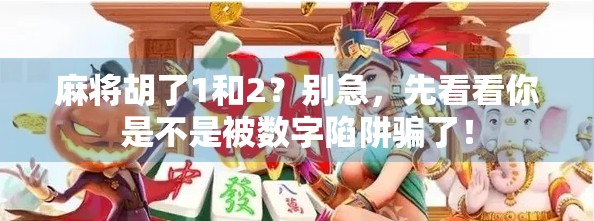麻将胡了1和2？别急，先看看你是不是被数字陷阱骗了！