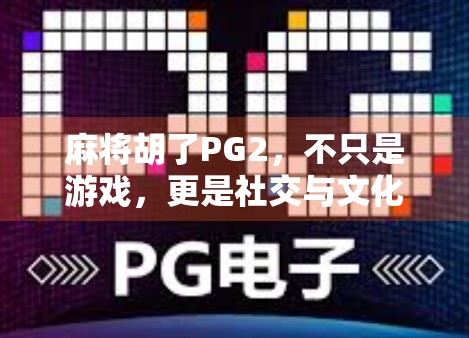 麻将胡了PG2，不只是游戏，更是社交与文化的活化石