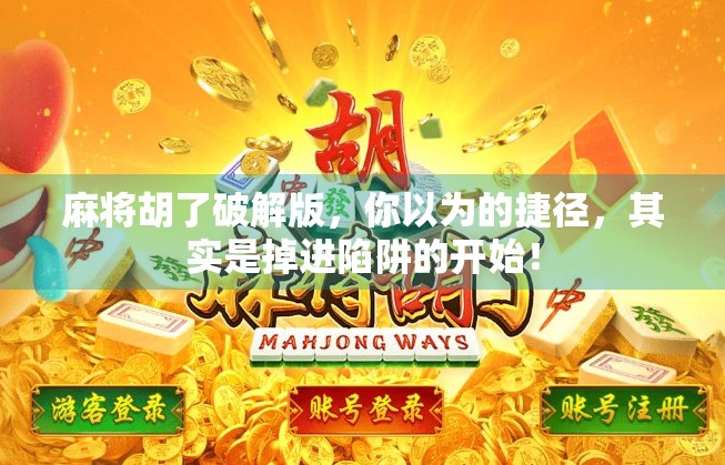 麻将胡了破解版,你以为的捷径,其实是掉进陷阱的开始! 麻将胡了破解版,你以为的捷径,其实是掉进陷阱的开始!