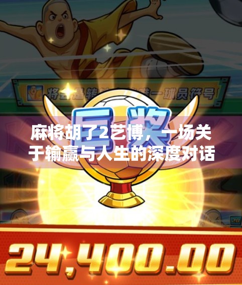 麻将胡了2艺博，一场关于输赢与人生的深度对话