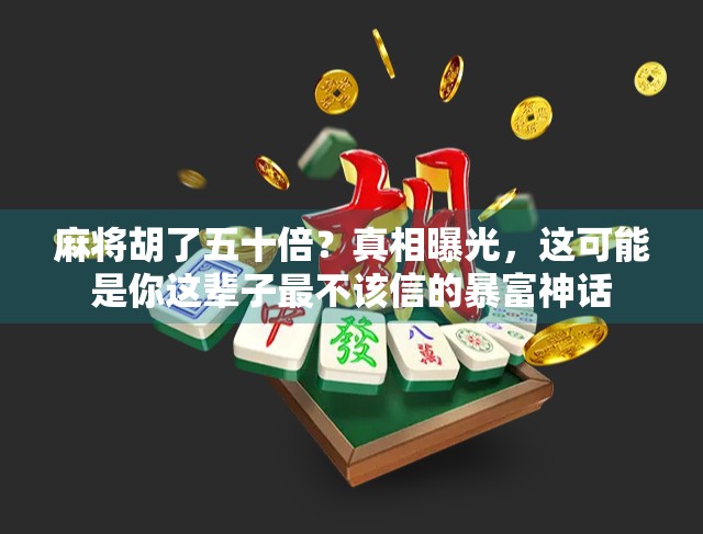 麻将胡了五十倍？真相曝光，这可能是你这辈子最不该信的暴富神话