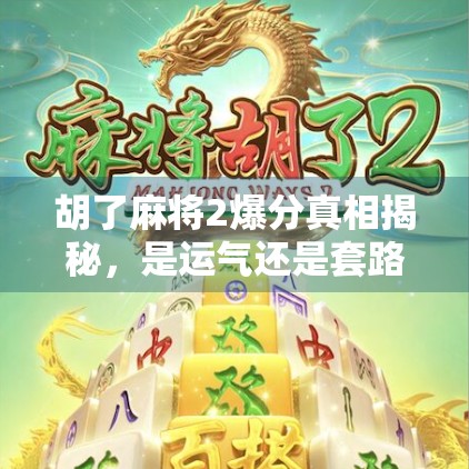 胡了麻将2爆分真相揭秘，是运气还是套路？玩家必看的避坑指南！