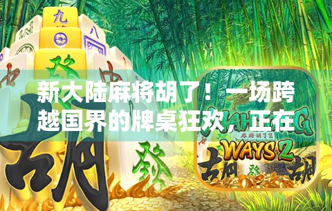 新大陆麻将胡了！一场跨越国界的牌桌狂欢，正在改变我们的娱乐方式！