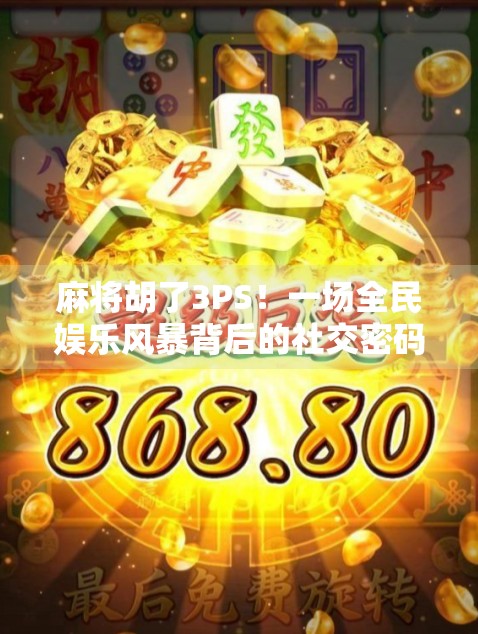 麻将胡了3PS！一场全民娱乐风暴背后的社交密码与心理博弈