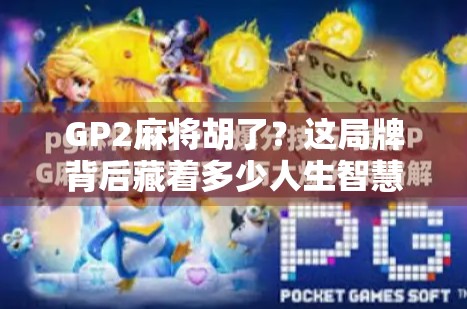 GP2麻将胡了？这局牌背后藏着多少人生智慧！