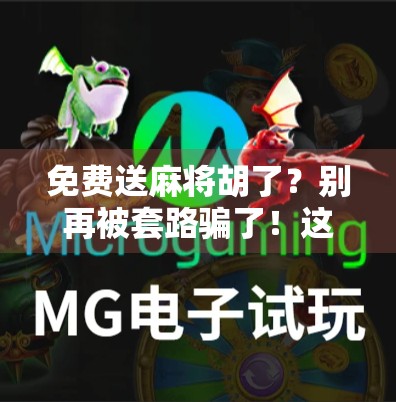 免费送麻将胡了？别再被套路骗了！这背后藏着的真相，99%的人都不知道！