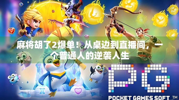 麻将胡了2爆单！从桌边到直播间，一个普通人的逆袭人生